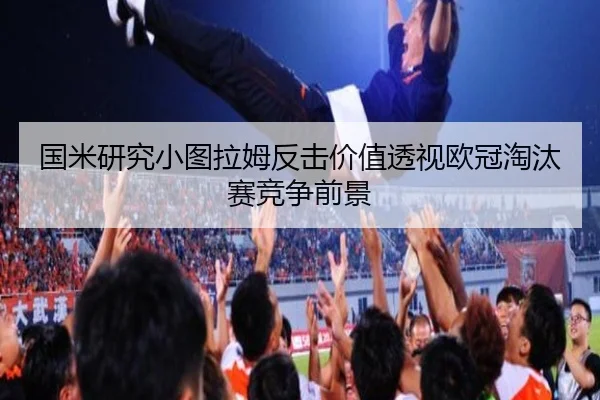 国米研究小图拉姆反击价值透视欧冠淘汰赛竞争前景