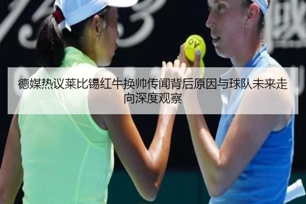 德媒热议莱比锡红牛换帅传闻背后原因与球队未来走向深度观察