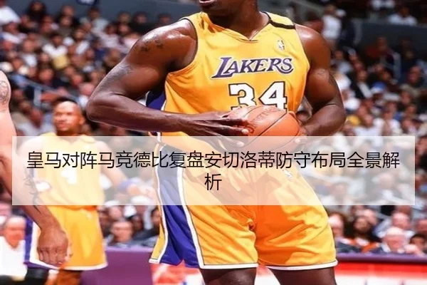 皇马对阵马竞德比复盘安切洛蒂防守布局全景解析