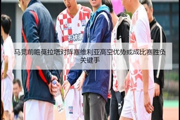 马竞前瞻莫拉塔对阵塞维利亚高空优势或成比赛胜负关键手